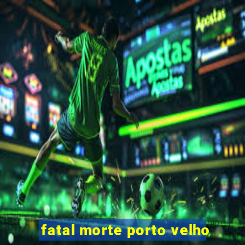 fatal morte porto velho